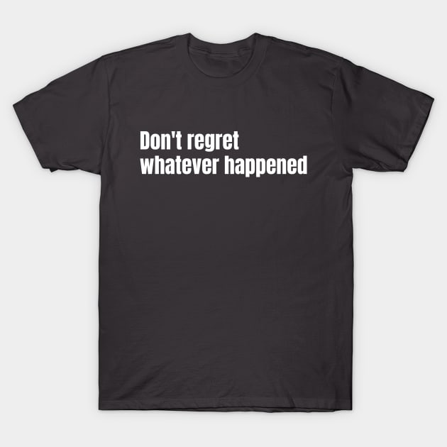 Dont Regret Whetever Happened T-Shirt by senomala